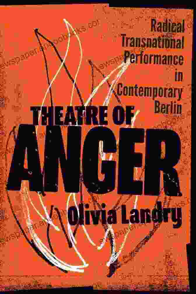 A Group Of Diverse Performers Engage In A Transnational Performance Piece In Berlin Theatre Of Anger: Radical Transnational Performance In Contemporary Berlin (German And European Studies 37)