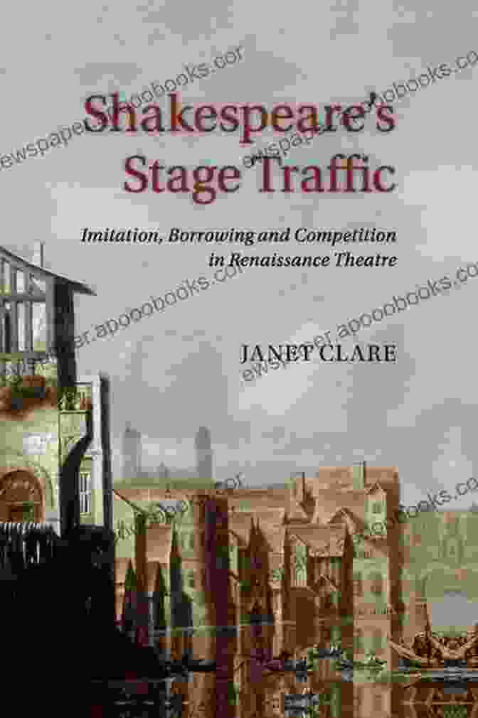 Shakespeare On Stage Shakespeare S Stage Traffic: Imitation Borrowing And Competition In Renaissance Theatre