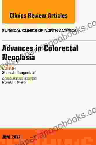 Advances In Colorectal Neoplasia An Issue Of Surgical Clinics (The Clinics: Surgery 97)