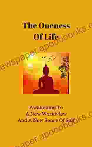 The Oneness Of Life: Awakening To A New Worldview And A New Sense Of Self