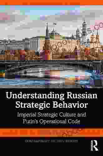 Understanding Russian Strategic Behavior: Imperial Strategic Culture And Putin S Operational Code (Contemporary Security Studies)