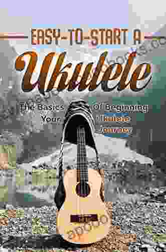 Easy To Start A Ukulele: The Basics Of Beginning Your Ukulele Journey