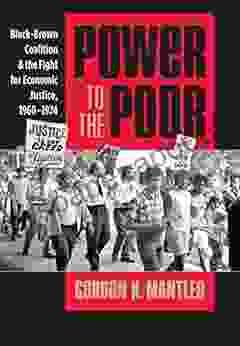 Power To The Poor: Black Brown Coalition And The Fight For Economic Justice 1960 1974 (Justice Power And Politics)