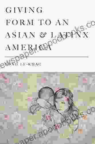 Giving Form To An Asian And Latinx America (Stanford Studies In Comparative Race And Ethnicity)