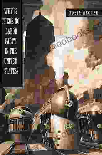 Why Is There No Labor Party In The United States? (Princeton Studies In American Politics: Historical International And Comparative Perspectives 97)