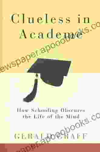 Clueless In Academe: How Schooling Obscures The Life Of The Mind