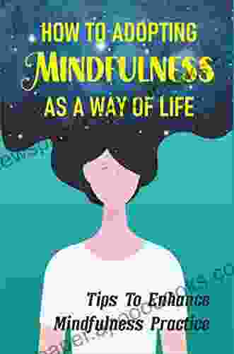 How To Adopting Mindfulness As A Way Of Life: Tips To Enhance Mindfulness Practice