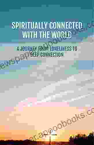 Spiritually Connected With The World: A Journey From Loneliness To Deep Connection: How To Reconnect To Love