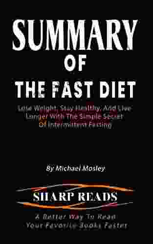 SUMMARY OF THE FAST DIET: Lose Weight Stay Healthy And Live Longer With The Simple Secret Of Intermittent Fasting By Michael Mosley A Better Way To Read More Quickly