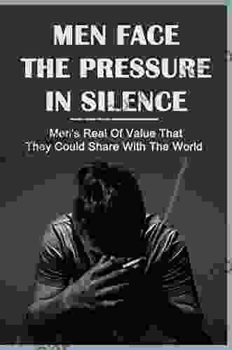 Men Face The Pressure In Silence: Men s Real Of Value That They Could Share With The World