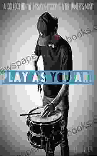 PLAY AS YOU ARE: A Collection Of Essays Picking A Drummer S Mind