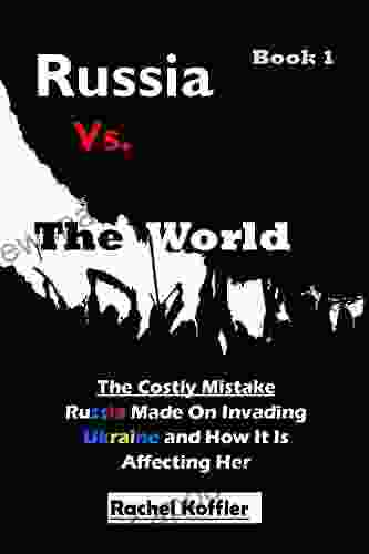 Russia Vs The World: The Costly Mistake Russia Made On Invading Ukraine And How It Is Affecting Her