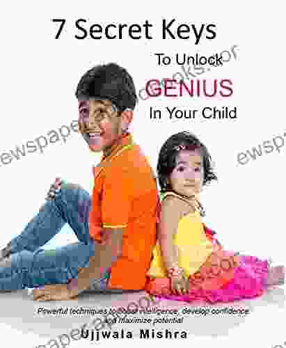 7 Secret Keys To Unlock The GENIUS In Your Child: Powerful Techniques To Boost Intelligence Develop Confidence And Maximize Potential