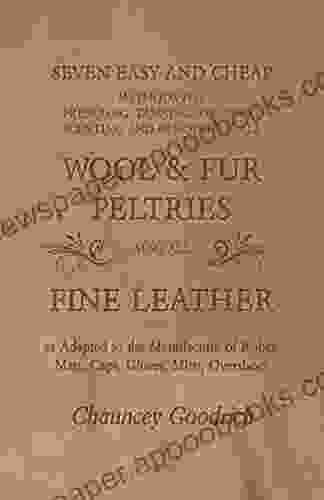 Seven Easy and Cheap Methods for Preparing Tanning Dressing Scenting and Renovating all Wool and Fur Peltries: Also all Fine Leather as Adapted to the Robes Mats Caps Gloves Mitts Overshoes