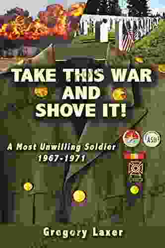 Take This War And Shove It : A Most Unwilling Soldier 1967 1971