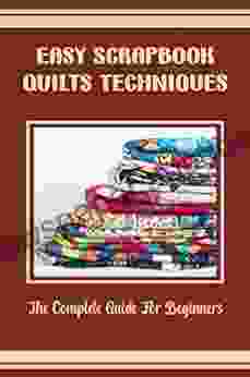 Easy Scrapbook Quilts Techniques: The Complete Guide For Beginners