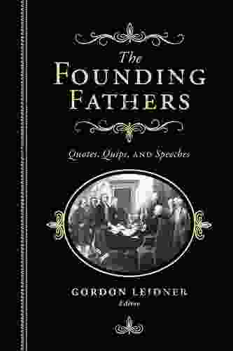 The Founding Fathers: Quotes Quips And Speeches