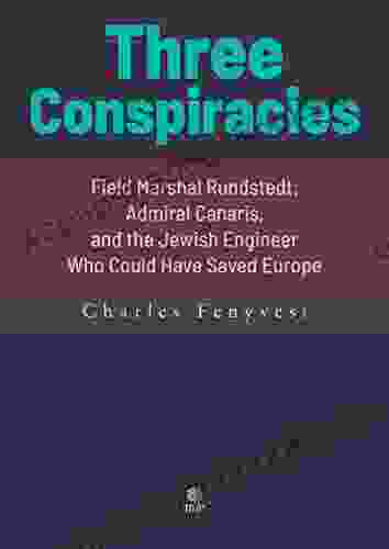 Three Conspiracies Field Marshal Rundstedt Admiral Canaris and the Jewish Engineer Who Could Have Saved Europe