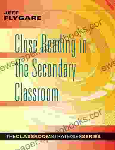 Close Reading In The Secondary Classroom: (Improve Literacy Reading Comprehension And Critical Thinking Skills) (The Classroom Strategies Series)