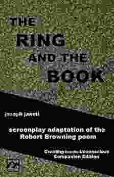 THE RING AND THE BOOK: screenplay adaptation of the Robert Browning poem: Creating from the Unconscious Companion Edition