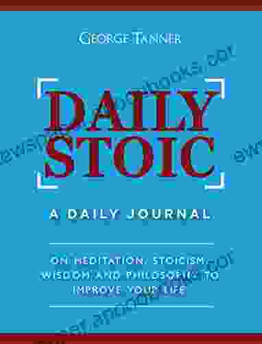 Daily Stoic: A Daily Journal : On Meditation Stoicism Wisdom And Philosophy To Improve Your Life