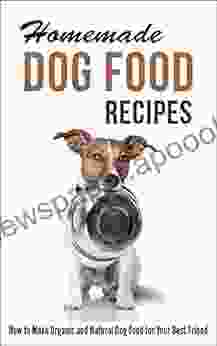 Homemade Dog Food Recipes: How To Make Organic And Natural Dog Food For Your Best Friend