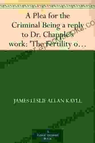 A Plea For The Criminal Being A Reply To Dr Chapple S Work: The Fertility Of TheUnfit And An Attempt To Explain The Leading Principles Of Criminological And Reformatory Science