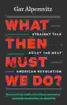 What Then Must We Do?: Straight Talk About The Next American Revolution