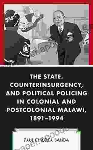 The State Counterinsurgency And Political Policing In Colonial And Postcolonial Malawi 1891 1994