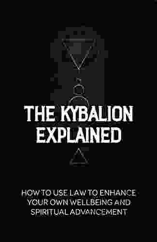 The Kybalion Explained: How To Use Law To Enhance Your Own Wellbeing And Spiritual Advancement: Esoteric Nature