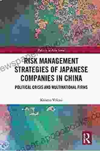 Risk Management Strategies Of Japanese Companies In China: Political Crisis And Multinational Firms (Politics In Asia)