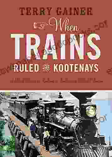 When Trains Ruled The Kootenays: A Short History Of Railways In Southeastern British Columbia